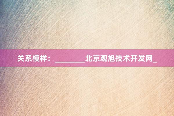 关系模样：________北京观旭技术开发网_